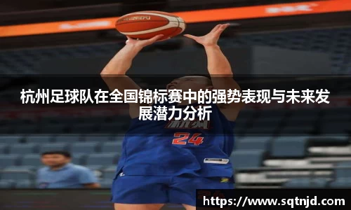 杭州足球队在全国锦标赛中的强势表现与未来发展潜力分析