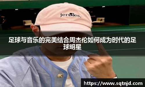 足球与音乐的完美结合周杰伦如何成为时代的足球明星