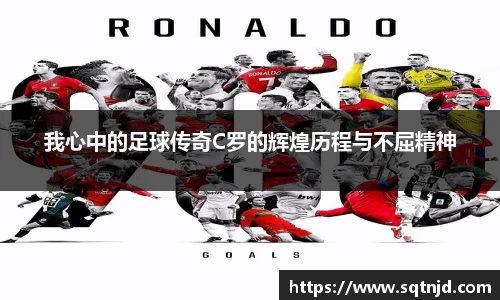 我心中的足球传奇C罗的辉煌历程与不屈精神