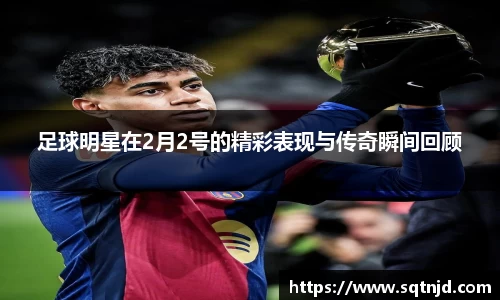 足球明星在2月2号的精彩表现与传奇瞬间回顾